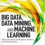 Big Data, Data Mining, and Machine Learning Value Creation for Business Leaders and Practitioners by Jared Dean